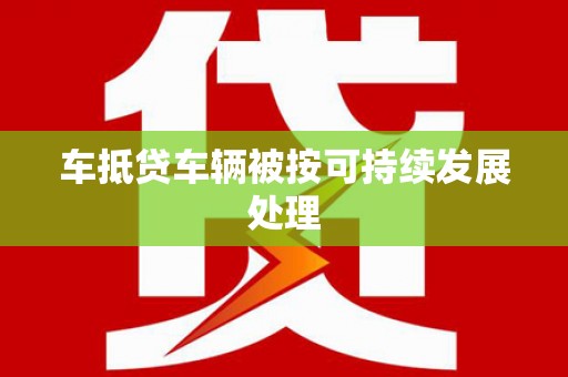内湖车抵贷车辆被按可持续发展处理