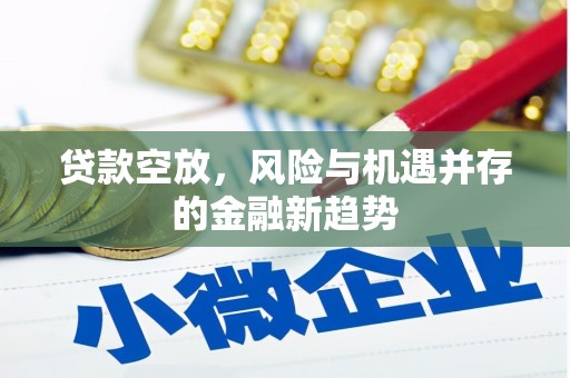 天祝贷款空放，风险与机遇并存的金融新趋势