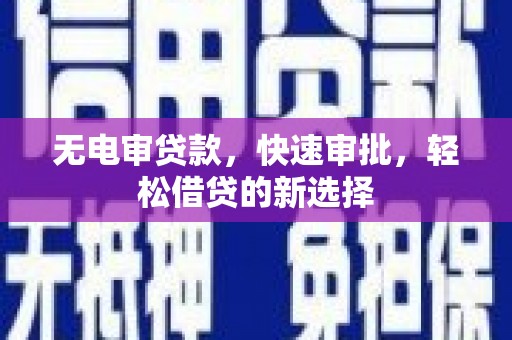 双流无电审贷款，快速审批，轻松借贷的新选择