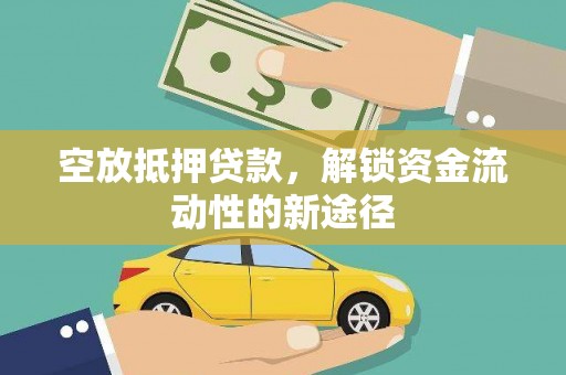 衡东空放抵押贷款，解锁资金流动性的新途径