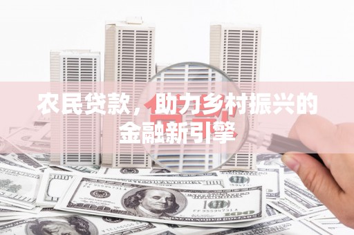 红古农民贷款，助力乡村振兴的金融新引擎