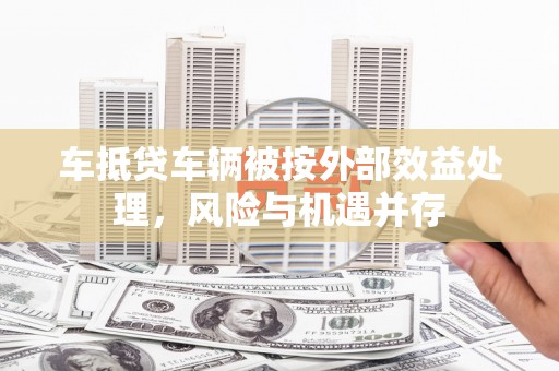 道外车抵贷车辆被按外部效益处理，风险与机遇并存