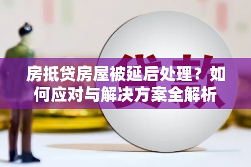道外房抵贷房屋被延后处理？如何应对与解决方案全解析