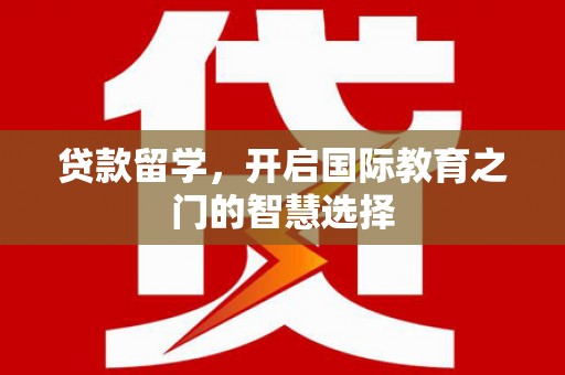 八里贷款留学，开启国际教育之门的智慧选择