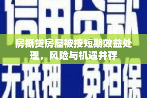 洛扎房抵贷房屋被按短期效益处理，风险与机遇并存