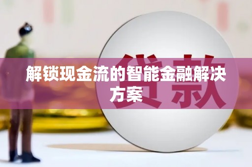 朔城解锁现金流的智能金融解决方案