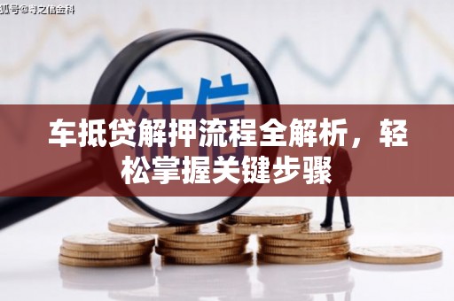 太保车抵贷解押流程全解析，轻松掌握关键步骤