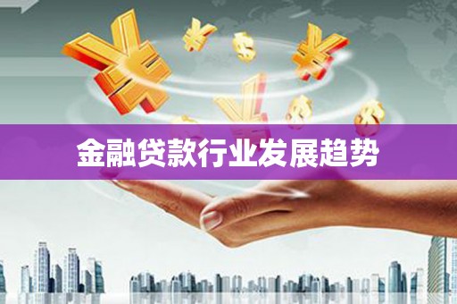 饶平金融贷款行业发展趋势