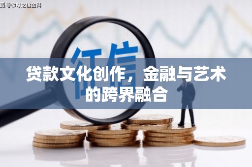 矿区贷款文化创作，金融与艺术的跨界融合