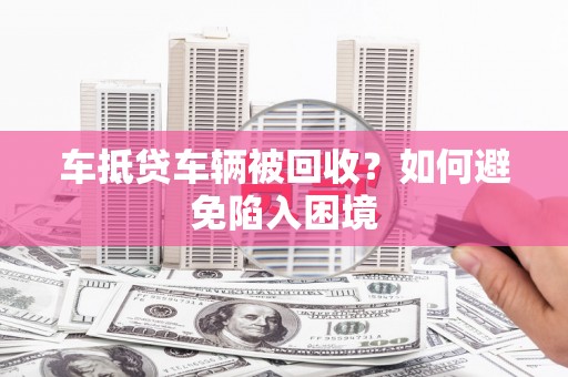 桃城车抵贷车辆被回收？如何避免陷入困境