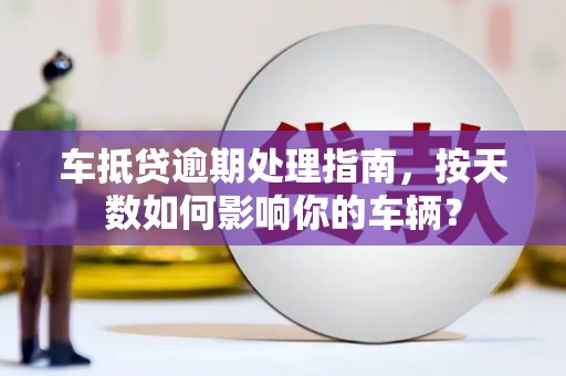 桓仁车抵贷逾期处理指南，按天数如何影响你的车辆？