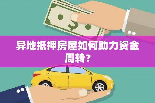盘龙异地抵押房屋如何助力资金周转？