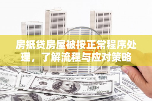 龟山房抵贷房屋被按正常程序处理，了解流程与应对策略