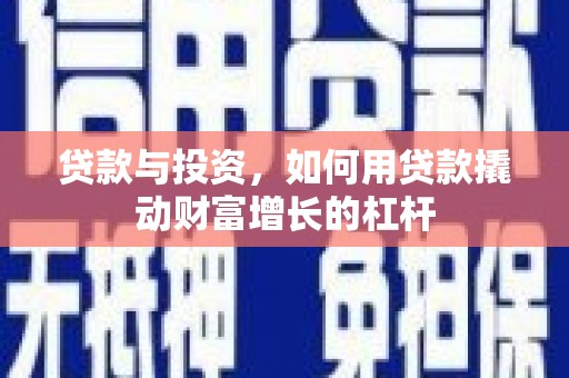 瓜州贷款与投资，如何用贷款撬动财富增长的杠杆
