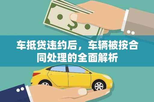 兰屿车抵贷违约后，车辆被按合同处理的全面解析