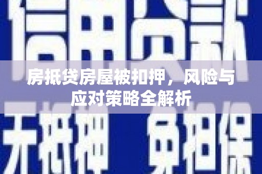 爱民房抵贷房屋被扣押，风险与应对策略全解析