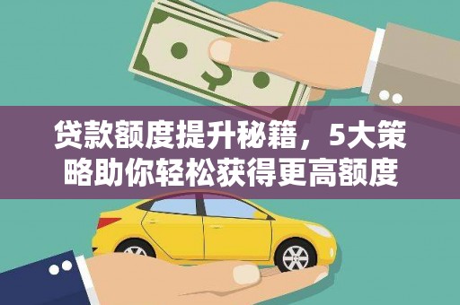 会东贷款额度提升秘籍，5大策略助你轻松获得更高额度