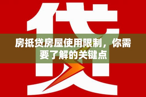 尖扎房抵贷房屋使用限制，你需要了解的关键点