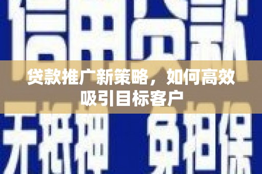 尖扎贷款推广新策略，如何高效吸引目标客户