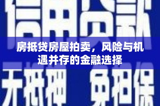 乌当房抵贷房屋拍卖，风险与机遇并存的金融选择