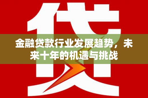 东阳金融贷款行业发展趋势，未来十年的机遇与挑战