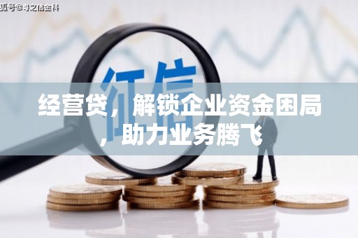 安达经营贷，解锁企业资金困局，助力业务腾飞