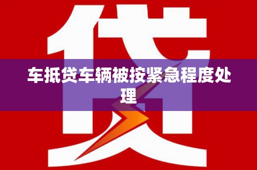 普兰店车抵贷车辆被按紧急程度处理