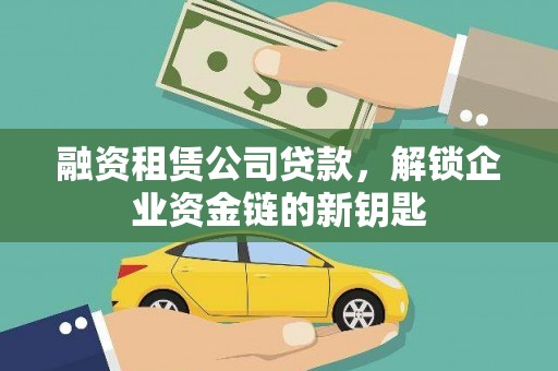 藁城融资租赁公司贷款，解锁企业资金链的新钥匙