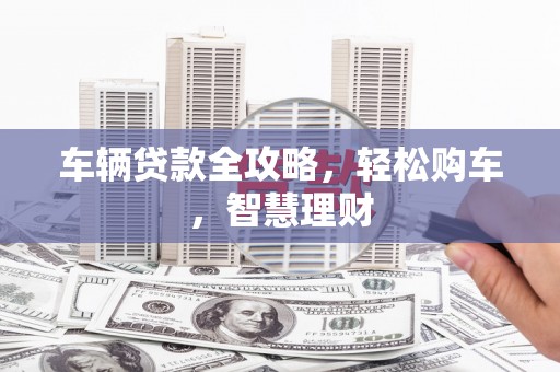 宝应车辆贷款全攻略，轻松购车，智慧理财