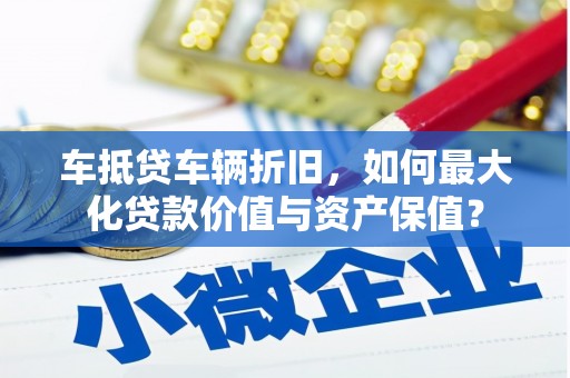 五营车抵贷车辆折旧，如何最大化贷款价值与资产保值？