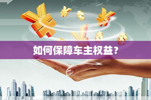 广元如何保障车主权益？
