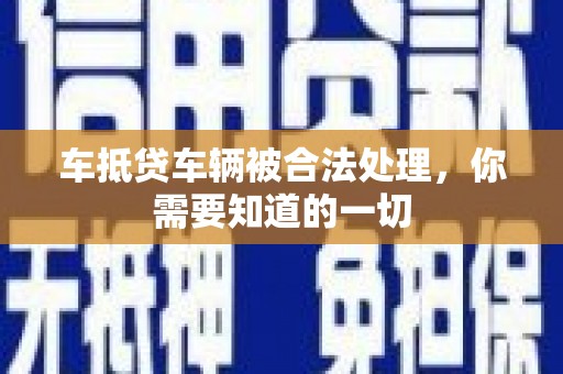 柯桥车抵贷车辆被合法处理，你需要知道的一切