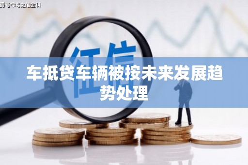 东台车抵贷车辆被按未来发展趋势处理