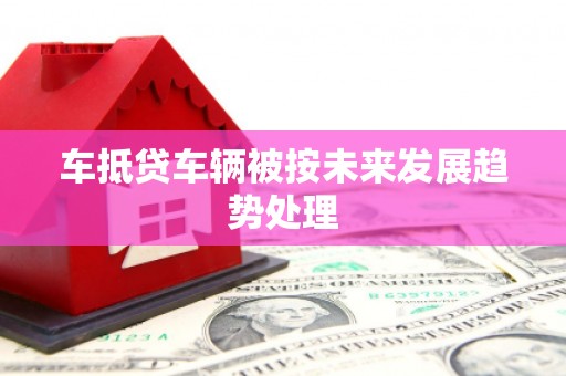 五股车抵贷车辆被按未来发展趋势处理