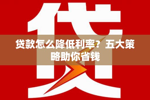蓝田贷款怎么降低利率？五大策略助你省钱