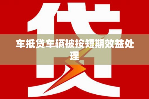 士林车抵贷车辆被按短期效益处理