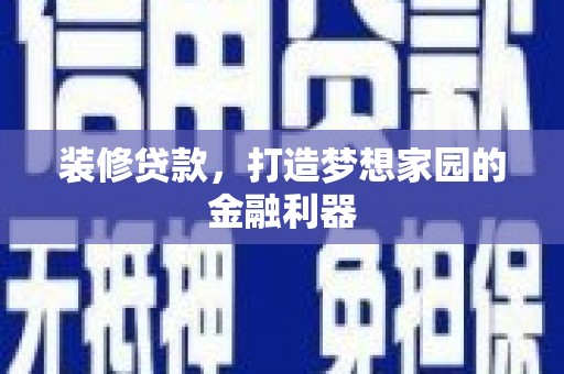 雨湖装修贷款，打造梦想家园的金融利器