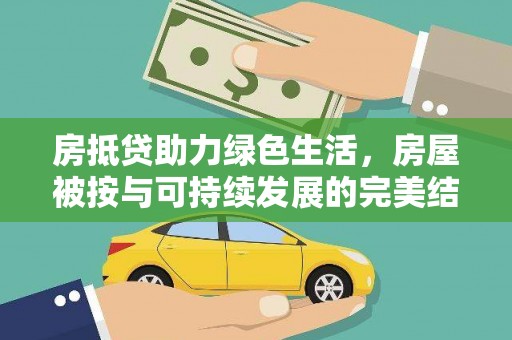 浔阳房抵贷助力绿色生活，房屋被按与可持续发展的完美结合