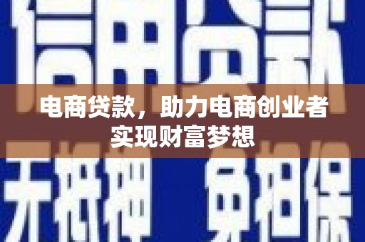 湟中电商贷款，助力电商创业者实现财富梦想