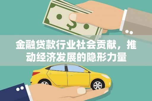 甘德金融贷款行业社会贡献，推动经济发展的隐形力量