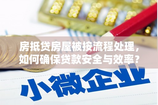 镇平房抵贷房屋被按流程处理，如何确保贷款安全与效率？
