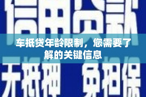 梁园车抵贷年龄限制，您需要了解的关键信息