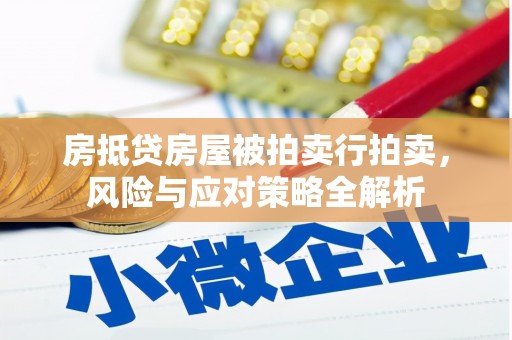 弓长岭房抵贷房屋被拍卖行拍卖，风险与应对策略全解析