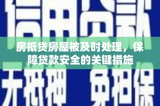 眉山房抵贷房屋被及时处理，保障贷款安全的关键措施