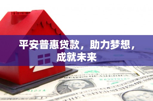 嘉模堂区平安普惠贷款，助力梦想，成就未来