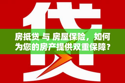 阳原房抵贷 与 房屋保险，如何为您的房产提供双重保障？