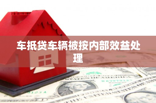 北港车抵贷车辆被按内部效益处理