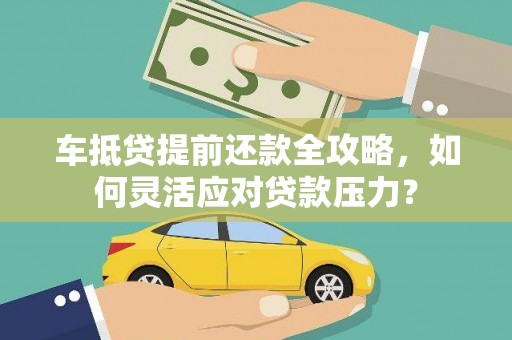 上饶车抵贷提前还款全攻略，如何灵活应对贷款压力？