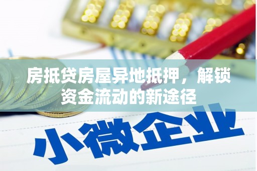 睢阳房抵贷房屋异地抵押，解锁资金流动的新途径