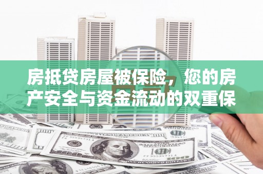 北港房抵贷房屋被保险，您的房产安全与资金流动的双重保障